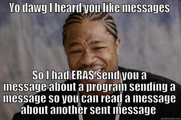 YO DAWG I HEARD YOU LIKE MESSAGES SO I HAD ERAS SEND YOU A MESSAGE ABOUT A PROGRAM SENDING A MESSAGE SO YOU CAN READ A MESSAGE ABOUT ANOTHER SENT MESSAGE  Xzibit meme