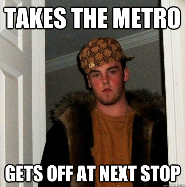 Takes the metro Gets off at next stop - Takes the metro Gets off at next stop  Scumbag Steve