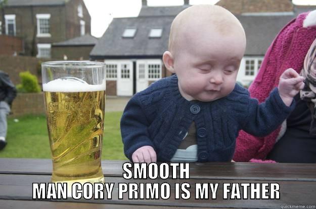 SMOOTH MAN CORY PRIMO IS MY FATHER drunk baby