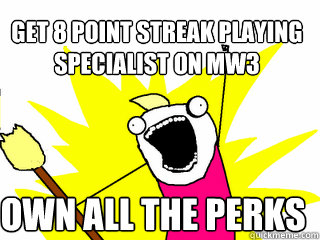 get 8 point streak playing specialist on mw3 own all the perks  All The Things