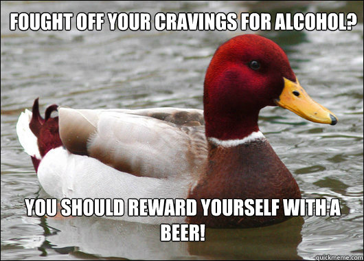 Fought off your cravings for alcohol? You should reward yourself with a beer!  Malicious Advice Mallard