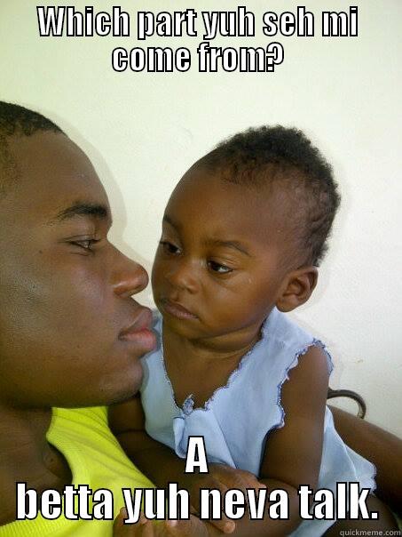WHICH PART YUH SEH MI COME FROM? A BETTA YUH NEVA TALK. Misc