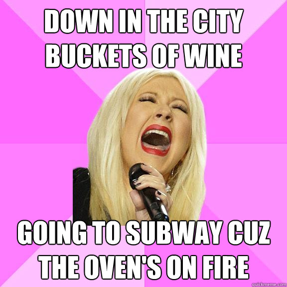 Down in the city buckets of wine Going to Subway cuz the oven's on fire  Wrong Lyrics Christina