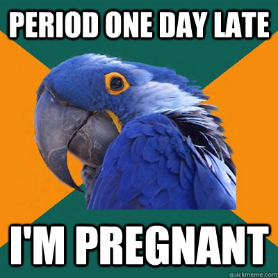 Period one day late I'm pregnant  Paranoid Parrot