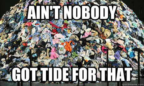 Ain't nobody got tide for that  