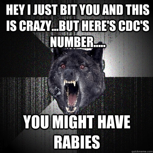 Hey I JUST BIT YOU AND THIS IS CRAZY...BUT HERE'S CDC's Number..... you might have rabies  Insanity Wolf