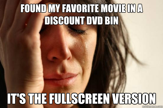 found my favorite movie in a discount dvd bin it's the fullscreen version  First World Problems