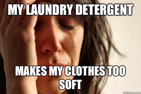 My laundry detergent Makes my clothes too soft  First World Problems