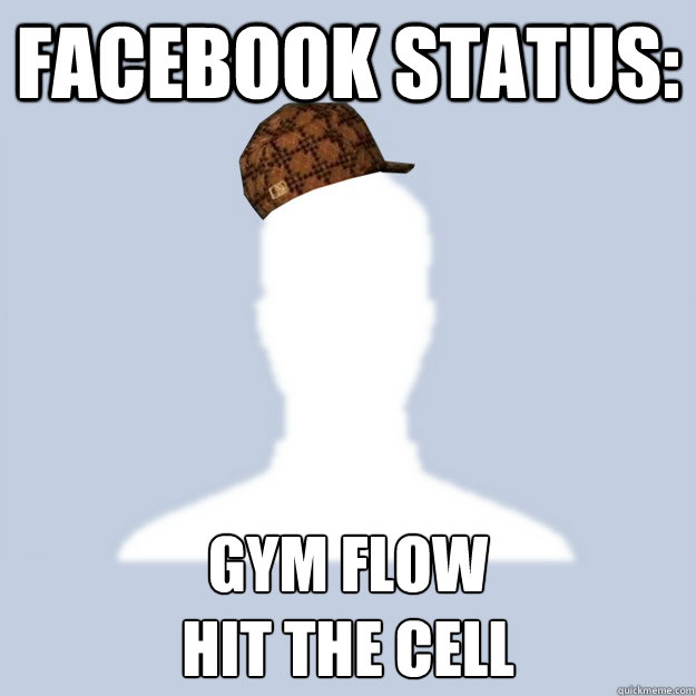 facebook status: gym flow
hit the cell  Scumbag Facebooker