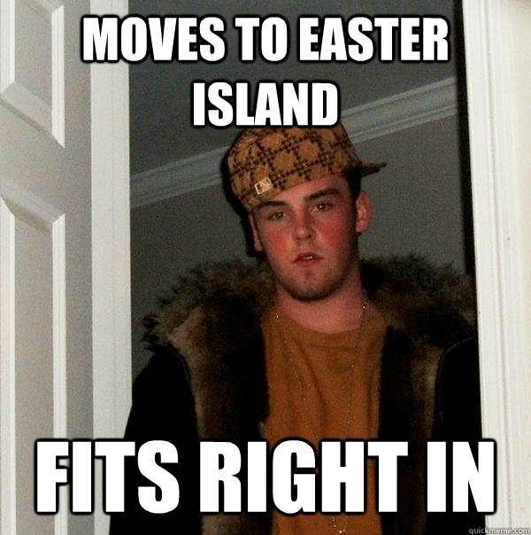 Moves To Easter Island Fits Right In  Scumbag Steve