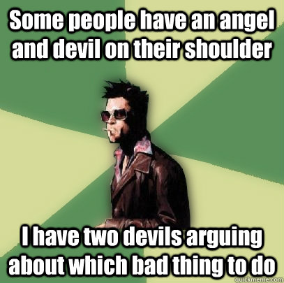 Some people have an angel and devil on their shoulder I have two devils arguing about which bad thing to do - Some people have an angel and devil on their shoulder I have two devils arguing about which bad thing to do  Helpful Tyler Durden