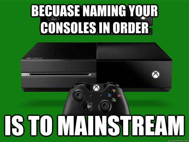 becuase naming your consoles in order is to mainstream  