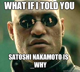 what if i told you Satoshi Nakamoto is _why  Matrix Morpheus
