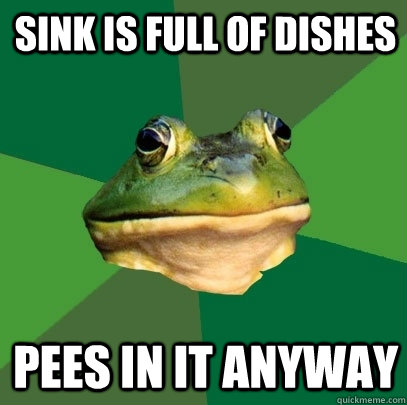 sink is full of dishes pees in it anyway  Foul Bachelor Frog
