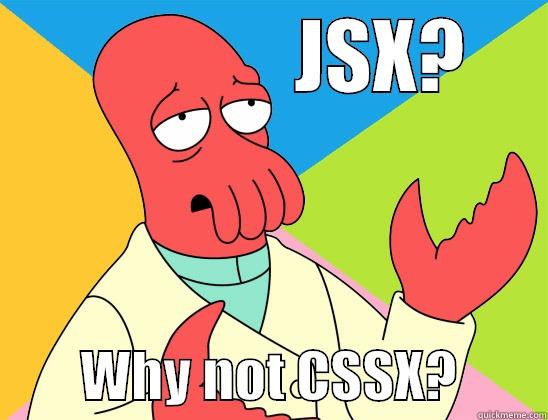                   JSX?              WHY NOT CSSX?        Futurama Zoidberg 