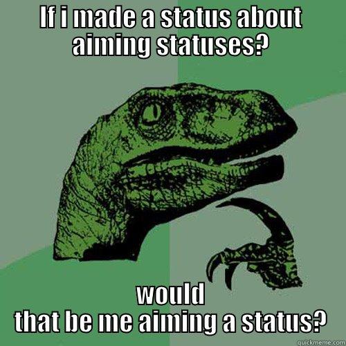 IF I MADE A STATUS ABOUT AIMING STATUSES? WOULD THAT BE ME AIMING A STATUS? Philosoraptor