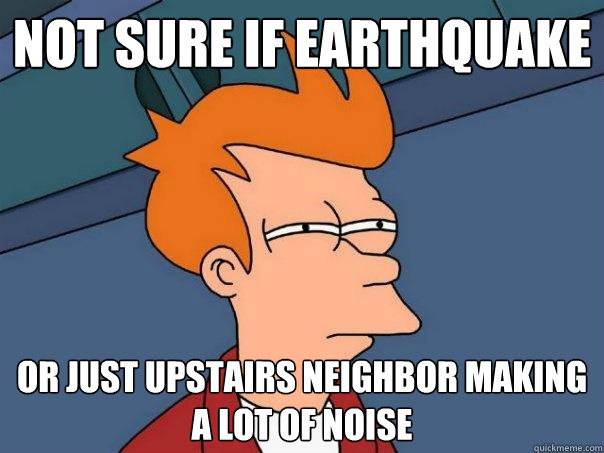 Not sure if earthquake Or just upstairs neighbor making a lot of noise - Not sure if earthquake Or just upstairs neighbor making a lot of noise  Futurama Fry