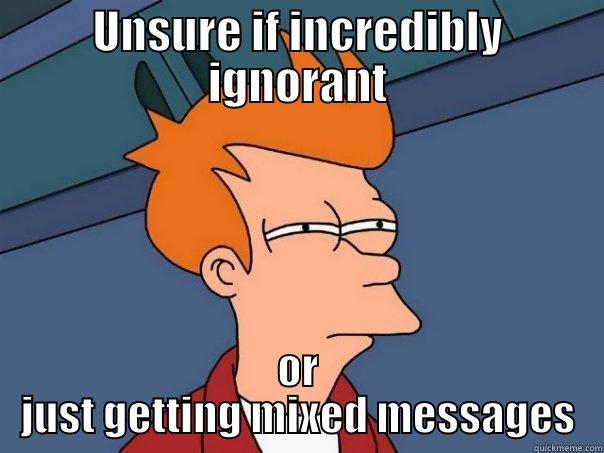 UNSURE IF INCREDIBLY IGNORANT OR JUST GETTING MIXED MESSAGES Futurama Fry