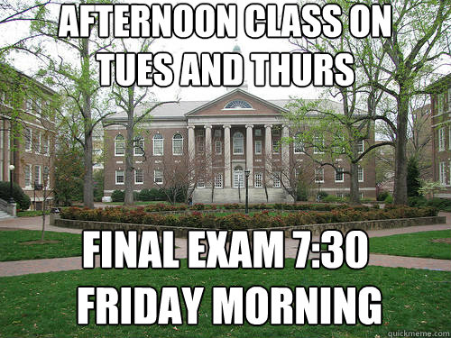 Afternoon class on 
Tues and thurs Final exam 7:30
 friday morning - Afternoon class on 
Tues and thurs Final exam 7:30
 friday morning  Scumbag University
