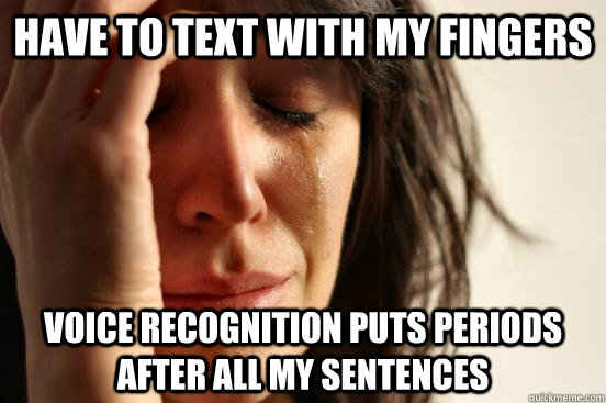 HAVE TO TEXT WITH MY FINGERS VOICE RECOGNITION PUTS PERIODS AFTER ALL MY SENTENCES  First World Problems