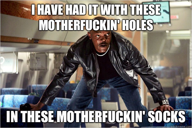 I have had it with these motherfuckin' holes In these motherfuckin' socks  Snakes on a plane