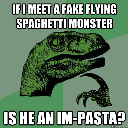 if i meet a fake flying spaghetti monster  is he an im-PASTA? - if i meet a fake flying spaghetti monster  is he an im-PASTA?  Philosoraptor