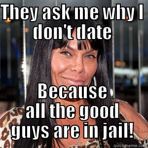 THEY ASK ME WHY I DON'T DATE BECAUSE ALL THE GOOD GUYS ARE IN JAIL! Misc