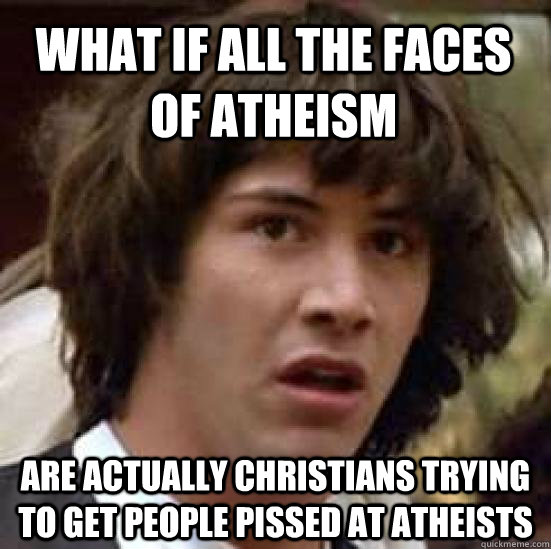 What if all the faces of atheism Are actually Christians trying to get people pissed at atheists  conspiracy keanu