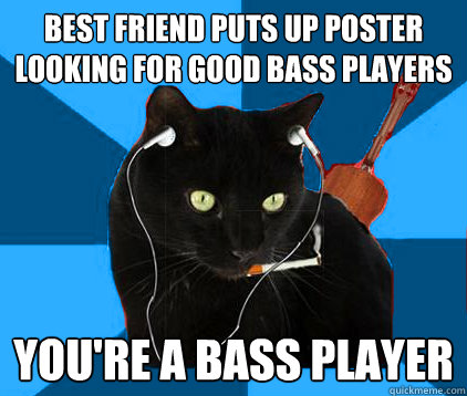 best friend puts up poster looking for good bass players you're a bass player  Socially Awkward Berklee Cat