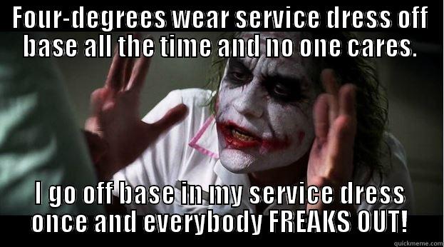 FOUR-DEGREES WEAR SERVICE DRESS OFF BASE ALL THE TIME AND NO ONE CARES. I GO OFF BASE IN MY SERVICE DRESS ONCE AND EVERYBODY FREAKS OUT! Joker Mind Loss