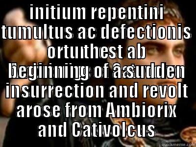 INITIUM REPENTINI TUMULTUS AC DEFECTIONIS ORTUM EST AB AMBRIORIGE ET CATUVOLVO THE BEGINNING OF A SUDDEN INSURRECTION AND REVOLT AROSE FROM AMBIORIX AND CATIVOLCUS Downvoting Roman