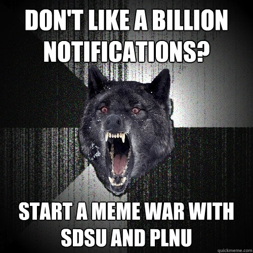 Don't like a billion notifications? STart a meme war with sdsu and PLNU  Insanity Wolf