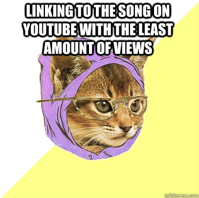 Linking to the song on youtube with the least amount of views   Hipster Kitty