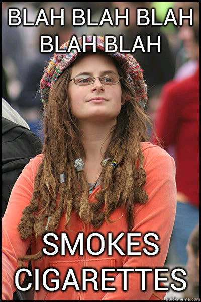 Blah blah blah blah blah smokes cigarettes  Bad Argument Hippie