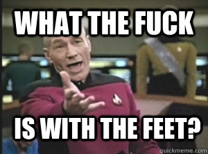What the fuck is with the feet?  Annoyed Picard