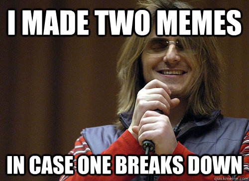 i made two memes in case one breaks down - i made two memes in case one breaks down  Mitch Hedberg Meme