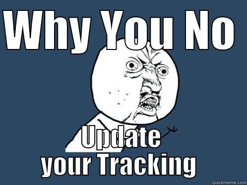WHY YOU NO  UPDATE YOUR TRACKING  Y U No