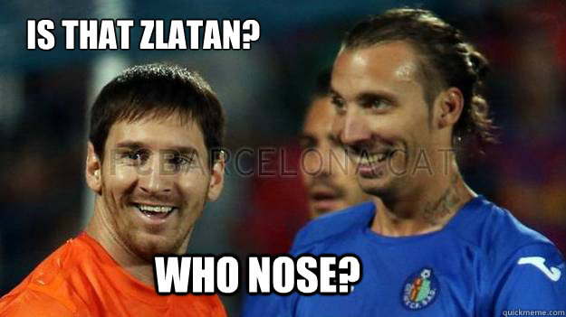 Is that Zlatan? Who nose?  - Is that Zlatan? Who nose?   Zlatan