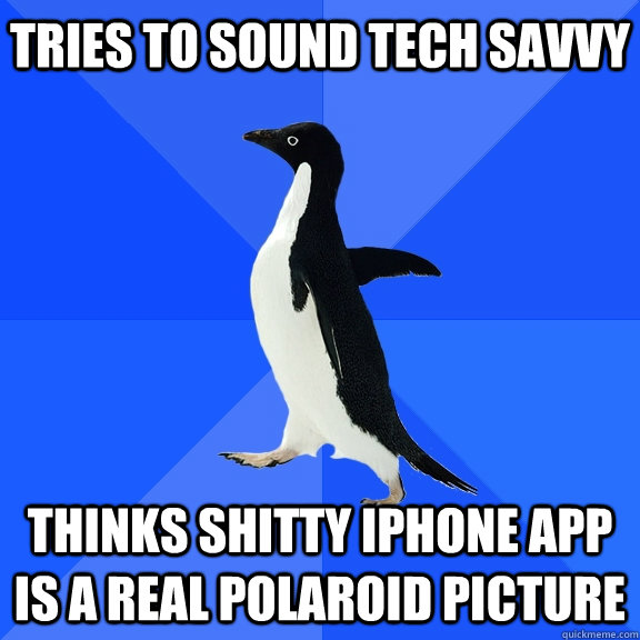 Tries to sound tech savvy thinks shitty iphone app is a real polaroid picture    Socially Awkward Penguin