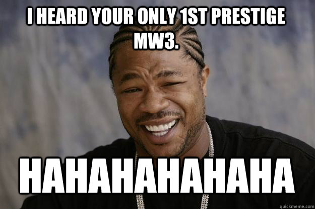 I Heard your only 1st prestige mw3. Hahahahahaha - I Heard your only 1st prestige mw3. Hahahahahaha  Xzibit meme