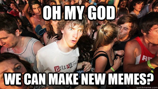 Oh my god We can make new Memes?  Sudden Clarity Clarence