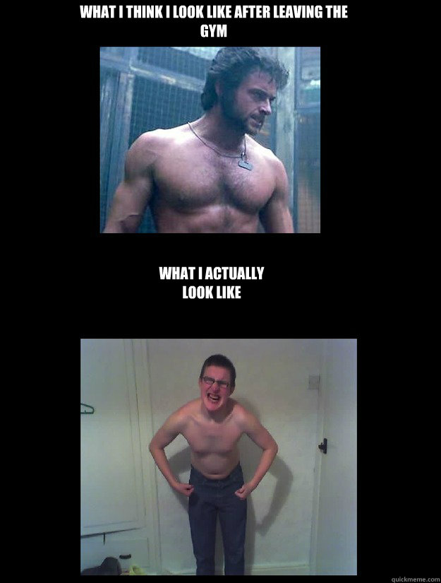 WHAT I THINK I LOOK LIKE AFTER LEAVING THE GYM WHAT I ACTUALLY LOOK LIKE  Jacked