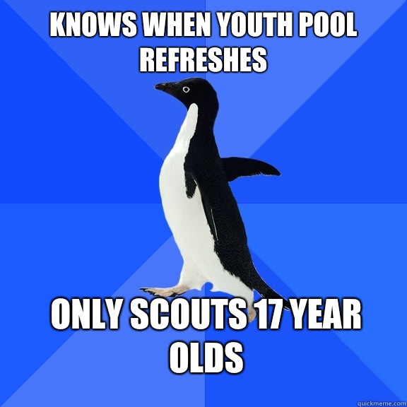 Knows when youth pool refreshes Only scouts 17 year olds  Socially Awkward Penguin