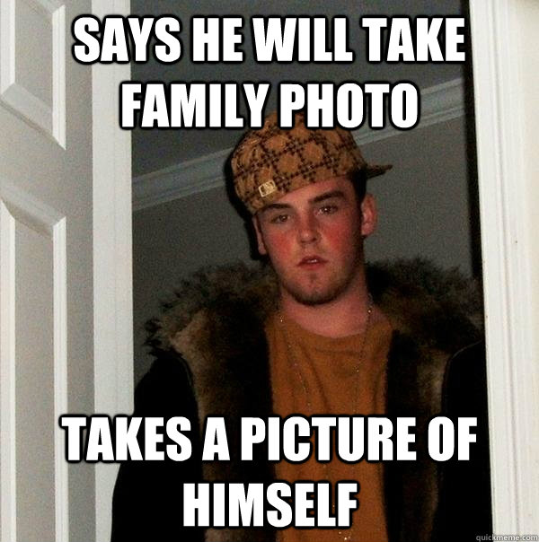 Says He will take Family photo Takes a Picture of Himself  Scumbag Steve
