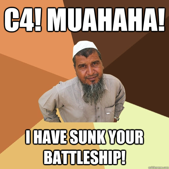 C4! muahaha!  I have sunk your battleship!   Ordinary Muslim Man