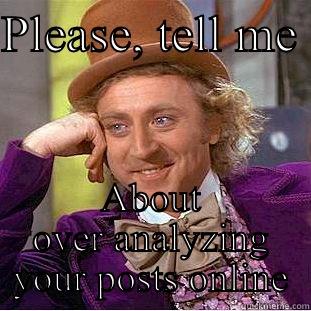 Overthinking posts - PLEASE, TELL ME  ABOUT OVER ANALYZING YOUR POSTS ONLINE Condescending Wonka