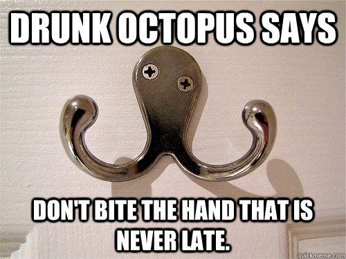 Drunk Octopus Says don't bite the hand that is never late. - Drunk Octopus Says don't bite the hand that is never late.  Drunk Octopus