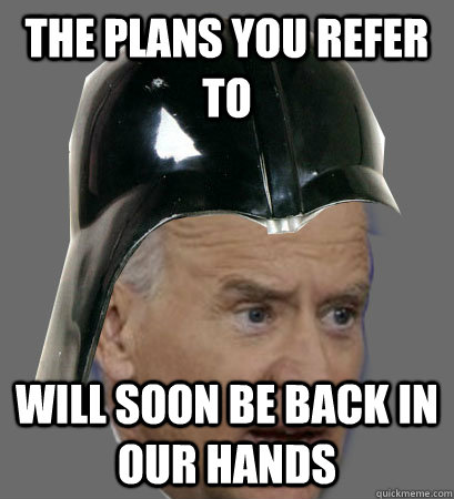 The Plans you refer to will soon be back in our hands - The Plans you refer to will soon be back in our hands  Darth Biden