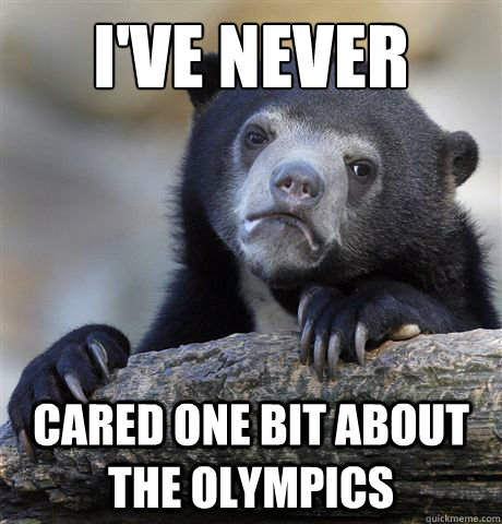 I've never cared one bit about the olympics   Confession Bear