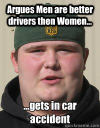 Argues Men are better drivers then Women... ...gets in car accident  